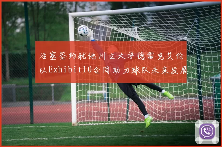 活塞签约犹他州立大学德雷克艾伦以Exhibit10合同助力球队未来发展