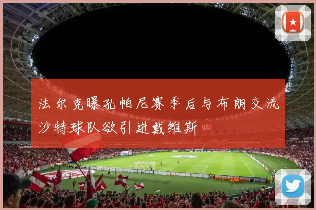 法尔克曝孔帕尼赛季后与布朗交流沙特球队欲引进戴维斯