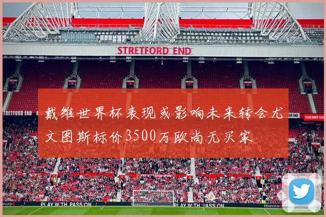 戴维世界杯表现或影响未来转会尤文图斯标价3500万欧尚无买家