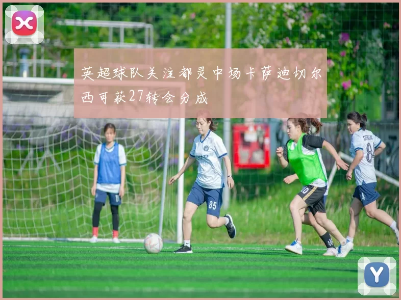 英超球队关注都灵中场卡萨迪切尔西可获27转会分成