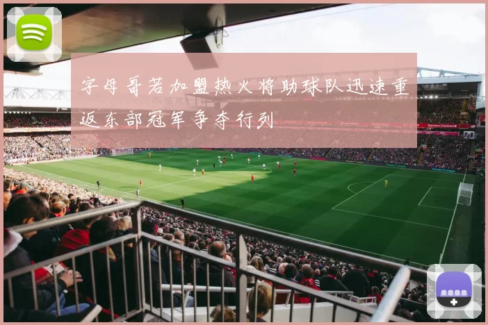 字母哥若加盟热火将助球队迅速重返东部冠军争夺行列