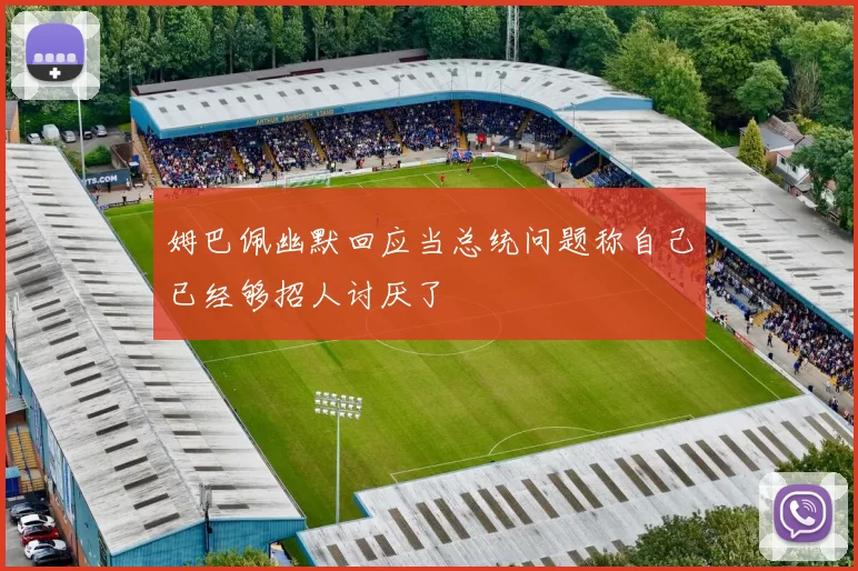 姆巴佩幽默回应当总统问题称自己已经够招人讨厌了