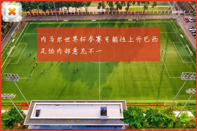 内马尔世界杯参赛可能性上升巴西足协内部意见不一