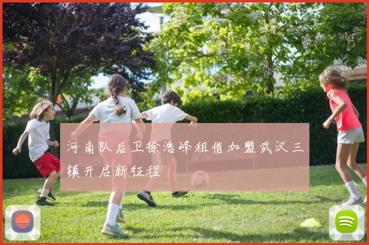 河南队后卫徐浩峰租借加盟武汉三镇开启新征程